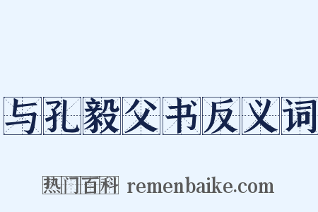 与孔毅父书反义词是什么意思的图片